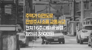 이면도로//전방주시 소홀,//70대 대퇴골//원위부 골절(S72.4)//전치16주//합의금 380만원