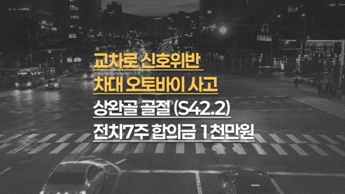 교차로 신호위반 차대오토바이 사고, 상완골 골절(S42.2) 전치7주 합의금 1,000만원