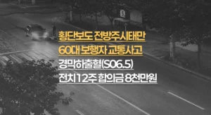 횡단보도 전방주시태만, 60대 경막하출혈(S06.5) 전치12주, 합의금 8천만원