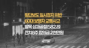 횡단보도//일시정지 의무위반,//60대 발목//삼과골절(S82.8)//전치8주,//합의금 2천만원