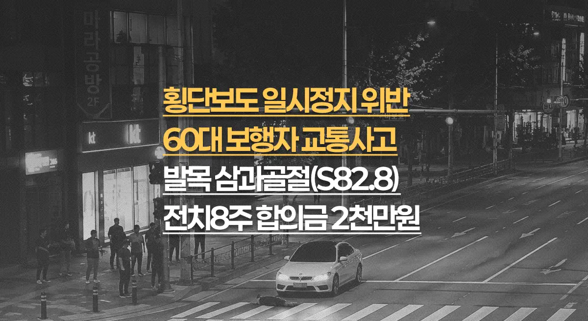 횡단보도 일시정지 의무위반, 60대 발목 삼과골절(S82.8) 전치8주, 합의금 2천만원