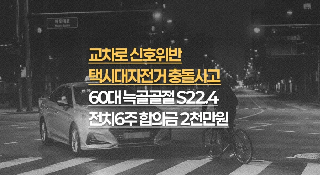 신호위반 택시대자전거 충돌사고, 60대 늑골 다발골절(S22.4) 전치6주, 합의금 2천만원