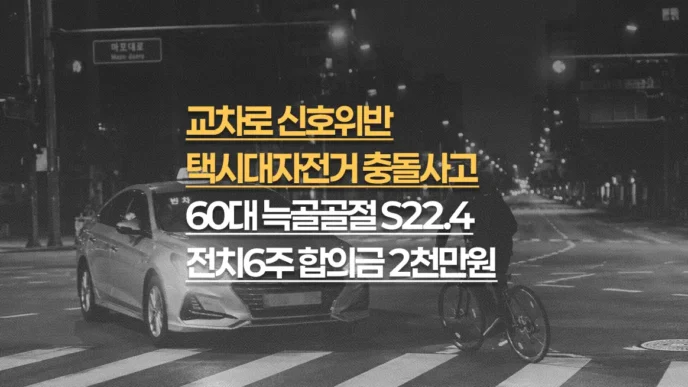 신호위반 택시대자전거 충돌사고, 60대 늑골 다발골절(S22.4) 전치6주, 합의금 2천만원