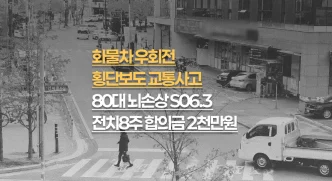 화물차 우회전 횡단보도 사고, 80대 초점성 뇌손상(S06.3) 전치8주, 합의금 2천만원